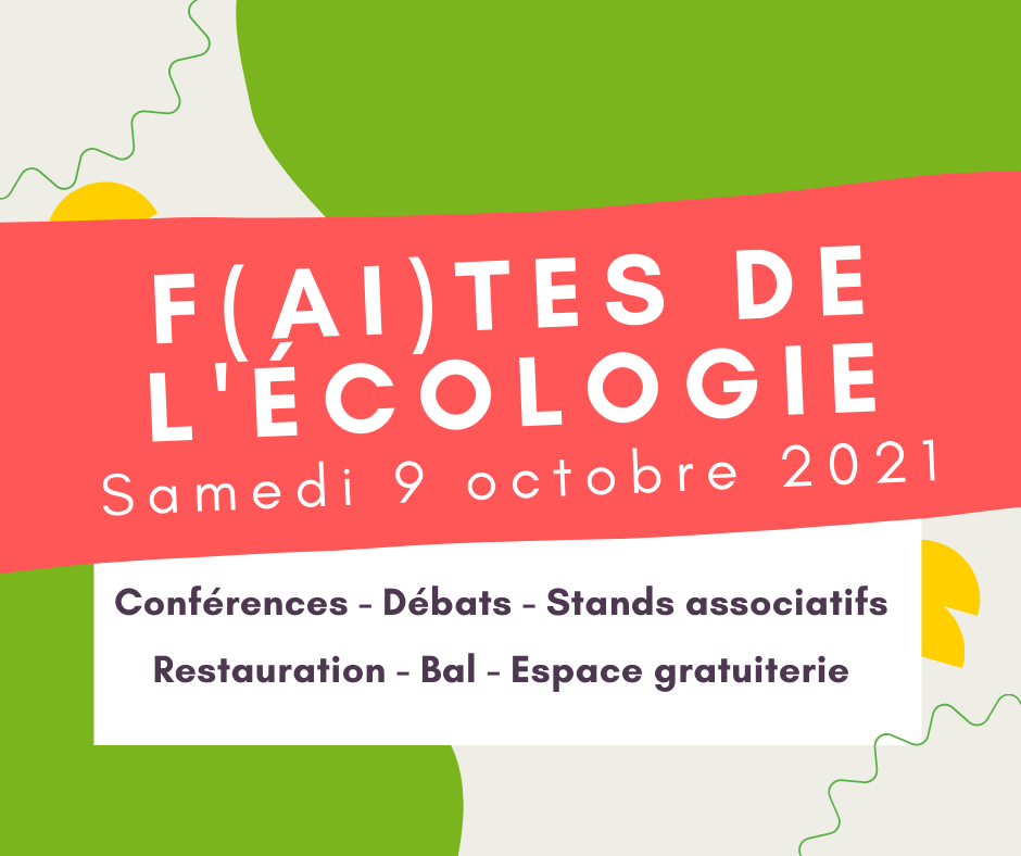 F(ai)tes de l'écologie - Samedi 9 octobre 2021
Conférences - débats - stands associatifs - restauration - bal - espace gratuiterie